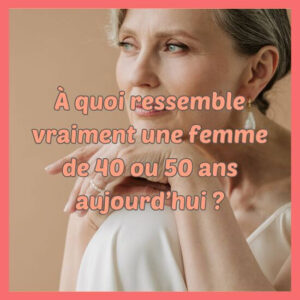 À quoi ressemble vraiment une femme de 40 ou 50 ans aujourd’hui ?